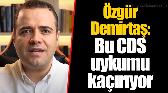 Özgür Demirtaş: Bu CDS uykumu kaçırıyor