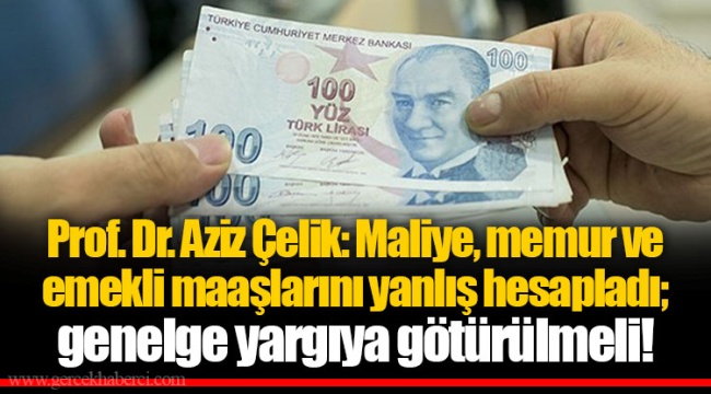 Prof. Dr. Aziz Çelik: Maliye, memur ve emekli maaşlarını yanlış hesapladı; genelge yargıya götürülmeli!