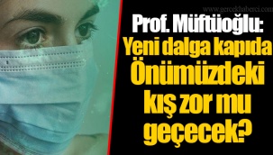 Prof. Müftüoğlu: Yeni dalga kapıda Önümüzdeki kış zor mu geçecek?