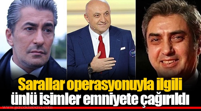 Sarallar operasyonuyla ilgili ünlü isimler emniyete çağırıldı