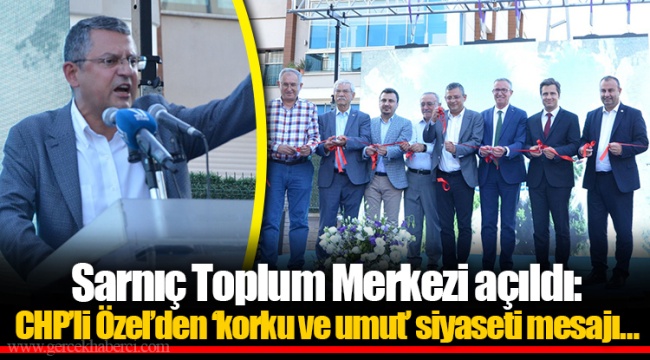 Sarnıç Toplum Merkezi açıldı: CHP’li Özel’den ‘korku ve umut’ siyaseti mesajı…