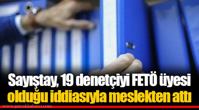 Sayıştay, 19 denetçiyi FETÖ üyesi olduğu iddiasıyla meslekten attı