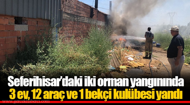 Seferihisar’daki iki orman yangınında 3 ev, 12 araç ve 1 bekçi kulübesi yandı