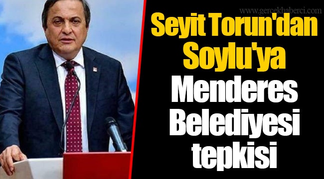 Seyit Torun'dan Soylu'ya Menderes Belediyesi tepkisi