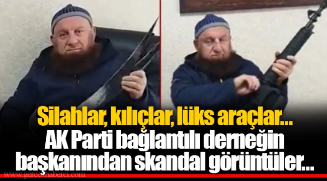 Silahlar, kılıçlar, lüks araçlar... AK Parti bağlantılı derneğin başkanından skandal görüntüler...
