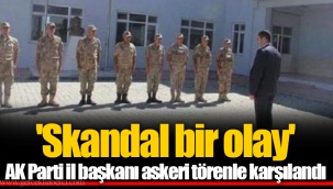 'Skandal bir olay' AK Parti il başkanı askeri törenle karşılandı
