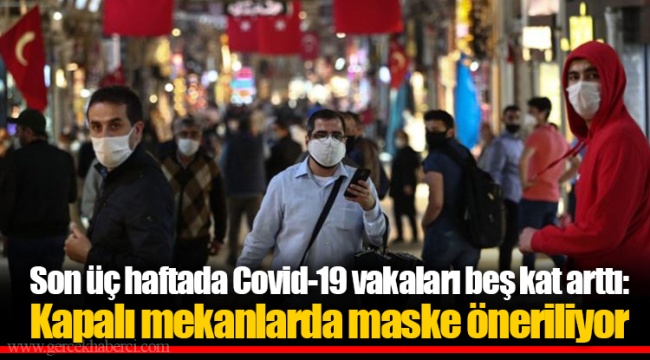 Son üç haftada Covid-19 vakaları beş kat arttı: Kapalı mekanlarda maske öneriliyor
