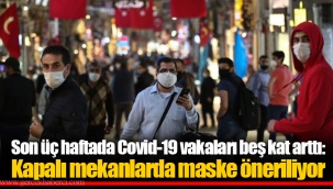 Son üç haftada Covid-19 vakaları beş kat arttı: Kapalı mekanlarda maske öneriliyor