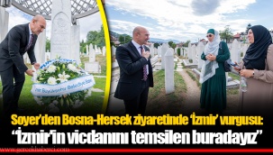 Soyer’den Bosna-Hersek ziyaretinde ‘İzmir’ vurgusu: “İzmir'in vicdanını temsilen buradayız”