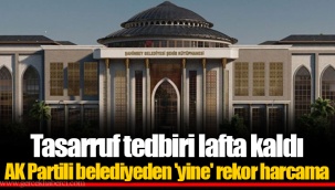 Tasarruf tedbiri lafta kaldı AK Partili belediyeden 'yine' rekor harcama