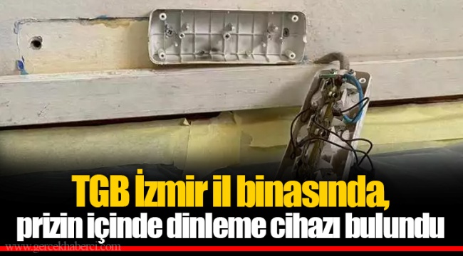 TGB İzmir il binasında, prizin içinde dinleme cihazı bulundu