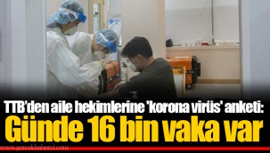 TTB’den aile hekimlerine 'korona virüs' anketi: Günde 16 bin vaka var