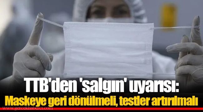 TTB'den 'salgın' uyarısı: Maskeye geri dönülmeli, testler artırılmalı