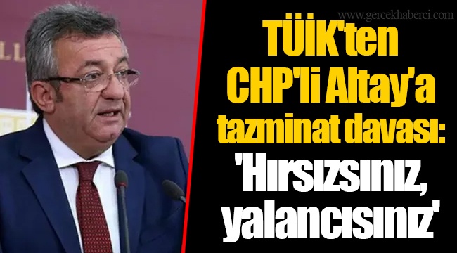 TÜİK'ten CHP'li Altay'a tazminat davası: 'Hırsızsınız, yalancısınız'
