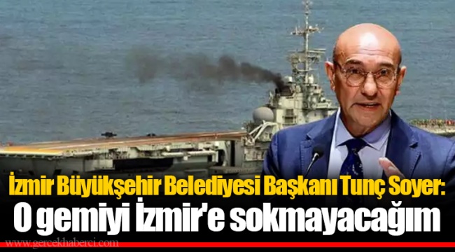 Tunç Soyer: O gemiyi İzmir'e sokmayacağım