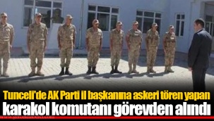 Tunceli'de AK Parti il başkanına askeri tören yapan karakol komutanı görevden alındı
