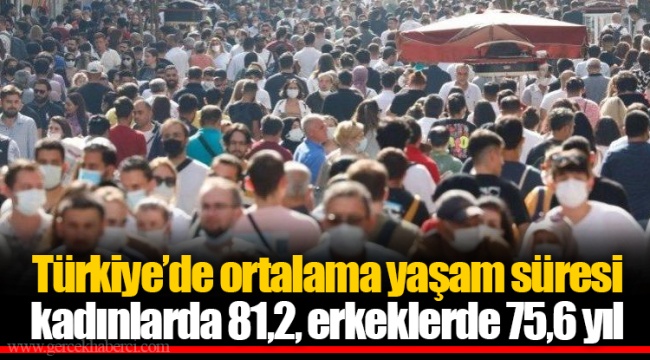 Türkiye’de ortalama yaşam süresi kadınlarda 81,2, erkeklerde 75,6 yıl