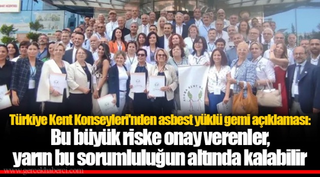 Türkiye Kent Konseyleri'nden asbest yüklü gemi açıklaması: Bu büyük riske onay verenler, yarın bu sorumluluğun altında kalabilir