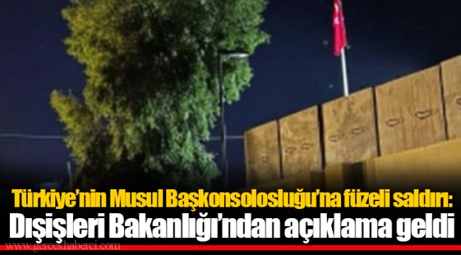 Türkiye’nin Musul Başkonsolosluğu’na füzeli saldırı: Dışişleri Bakanlığı’ndan açıklama geldi