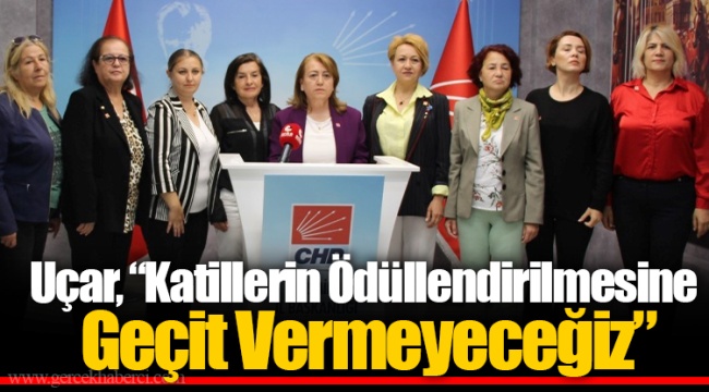 Uçar “ Katillerin Ödüllendirilmesine Geçit Vermeyeceğiz”