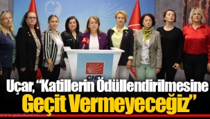 Uçar “ Katillerin Ödüllendirilmesine Geçit Vermeyeceğiz”