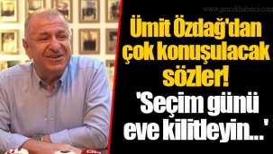 Ümit Özdağ'dan çok konuşulacak sözler! 'Seçim günü eve kilitleyin...'