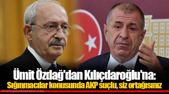 Ümit Özdağ'dan Kılıçdaroğlu'na: Sığınmacılar konusunda AKP suçlu, siz ortağısınız