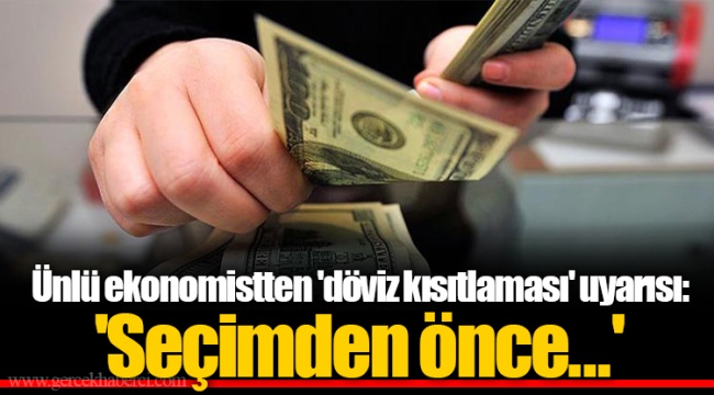 Ünlü ekonomistten 'döviz kısıtlaması' uyarısı: 'Seçimden önce...'