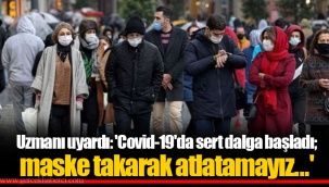 Uzmanı uyardı: 'Covid-19'da sert dalga başladı; maske takarak atlatamayız...'