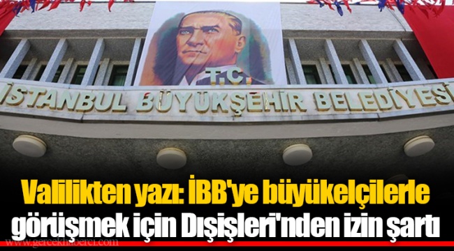Valilikten yazı: İBB'ye büyükelçilerle görüşmek için Dışişleri'nden izin şartı