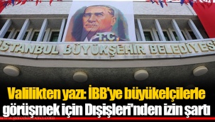 Valilikten yazı: İBB'ye büyükelçilerle görüşmek için Dışişleri'nden izin şartı