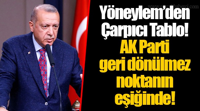 Yöneylem’den Çarpıcı Tablo! AK Parti Geri Dönülmez Noktanın Eşiğinde!
