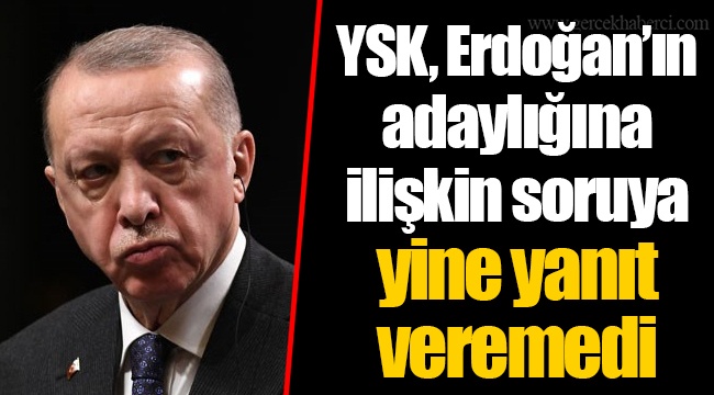 YSK, Erdoğan’ın adaylığına ilişkin soruya yine yanıt veremedi