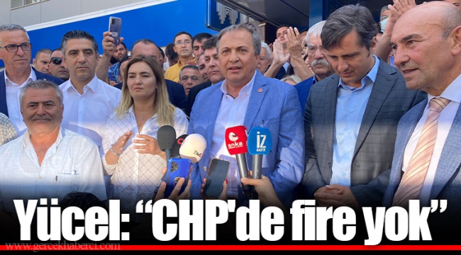 Yücel, "CHP'de fire yok!"