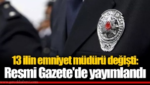 13 ilin emniyet müdürü değişti: Resmi Gazete'de yayımlandı