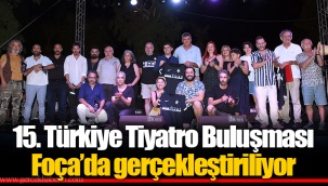 15. Türkiye Tiyatro Buluşması Foça’da gerçekleştiriliyor