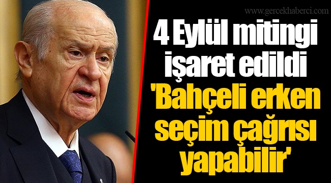 4 Eylül mitingi işaret edildi  'Bahçeli erken seçim çağrısı yapabilir'