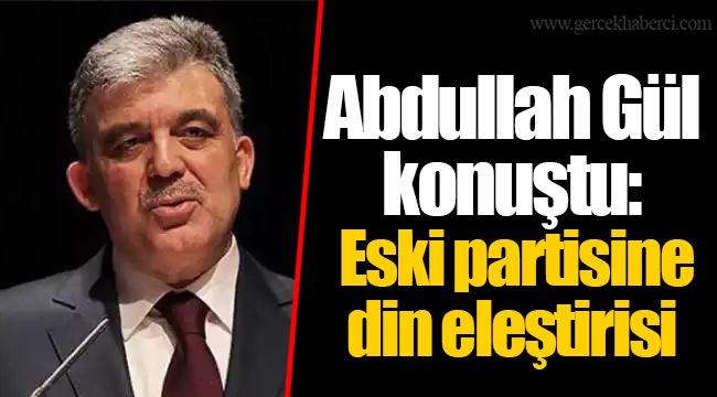 Abdullah Gül konuştu: Eski partisine din eleştirisi