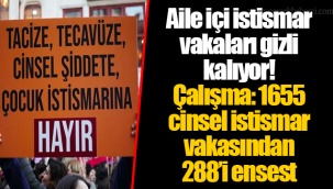 Aile içi istismar vakaları gizli kalıyor! Çalışma: 1655 cinsel istismar vakasından 288’i ensest