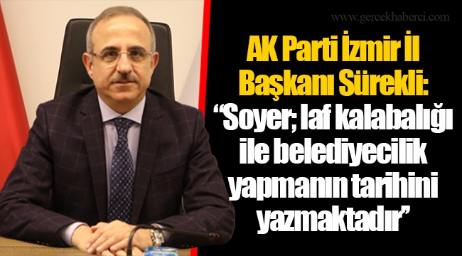 AK Parti İzmir İl Başkanı Sürekli: ‘’Soyer; laf kalabalığı ile belediyecilik yapmanın tarihini yazmaktadır’’