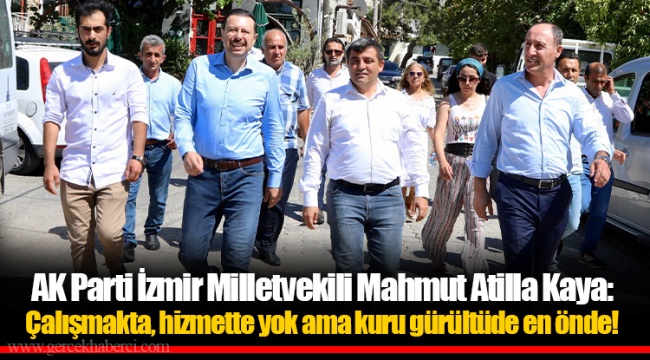 AK Parti İzmir Milletvekili Mahmut Atilla Kaya: Çalışmakta, hizmette yok ama kuru gürültüde en önde!