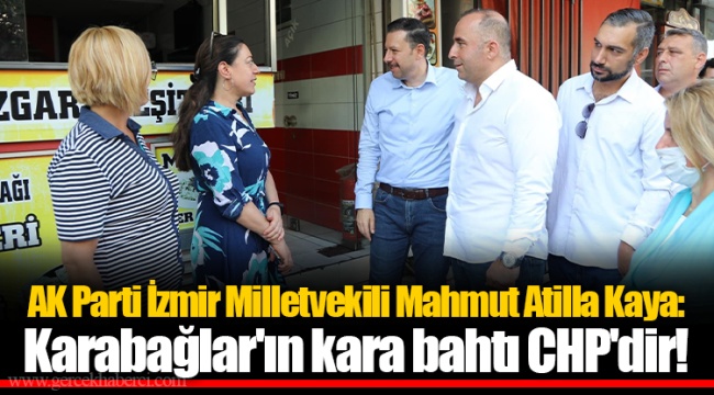AK Parti İzmir Milletvekili Mahmut Atilla Kaya: Karabağlar'ın kara bahtı CHP'dir! 