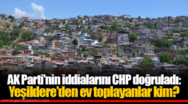 AK Parti'nin iddialarını CHP doğruladı: Yeşildere'den ev toplayanlar kim?