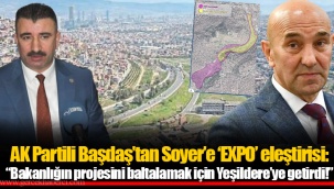 AK Partili Başdaş'tan Soyer'e 'EXPO' eleştirisi: "Bakanlığın projesini baltalamak için Yeşildere'ye getirdi!"