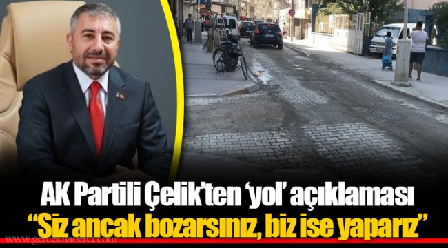 AK Partili Çelik’ten ‘yol’ açıklaması  “Siz ancak bozarsınız, biz ise yaparız”