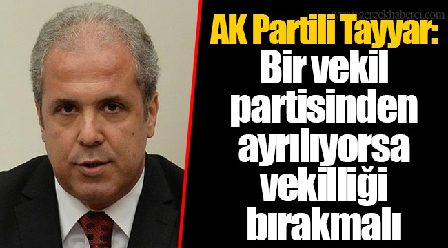 AK Partili Tayyar: Bir vekil partisinden ayrılıyorsa vekilliği bırakmalı