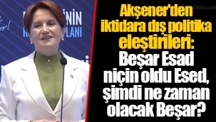 Akşener'den iktidara dış politika eleştirileri: Beşar Esad niçin oldu Esed, şimdi ne zaman olacak Beşar?