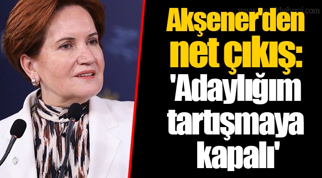 Akşener'den net çıkış: 'Adaylığım tartışmaya kapalı'