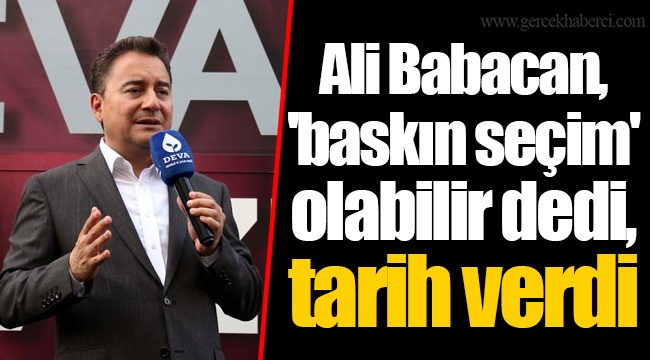 Ali Babacan, 'baskın seçim' olabilir dedi, tarih verdi