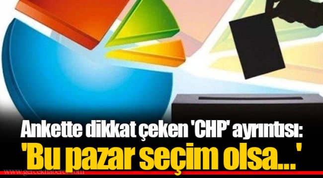 Ankette dikkat çeken 'CHP' ayrıntısı: 'Bu pazar seçim olsa...'